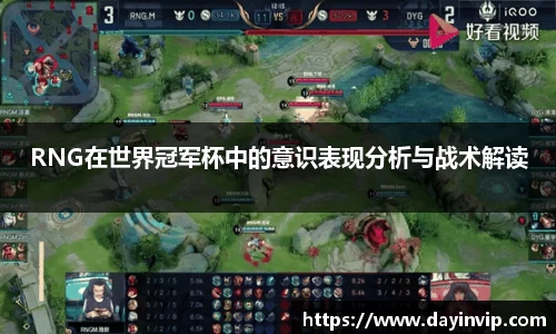 RNG在世界冠军杯中的意识表现分析与战术解读