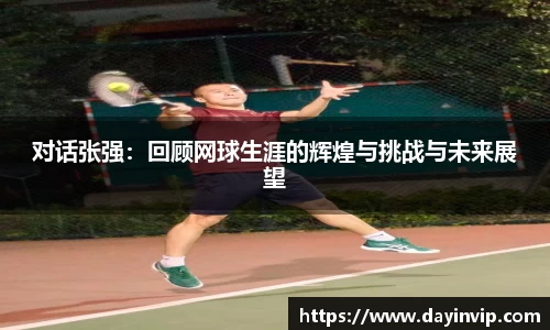对话张强：回顾网球生涯的辉煌与挑战与未来展望
