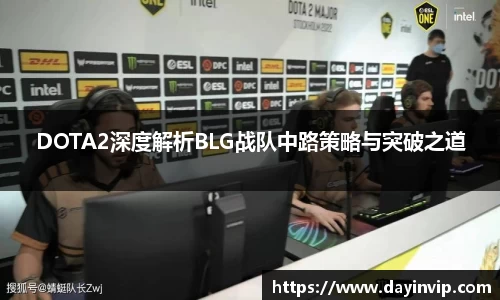 DOTA2深度解析BLG战队中路策略与突破之道