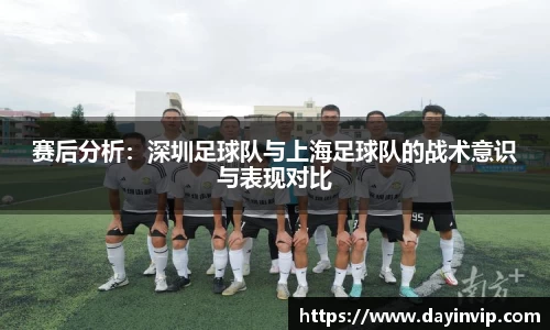 赛后分析：深圳足球队与上海足球队的战术意识与表现对比