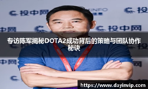 专访陈军揭秘DOTA2成功背后的策略与团队协作秘诀